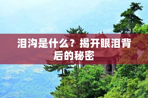 泪沟是什么？揭开眼泪背后的秘密