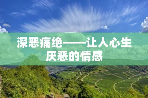 深恶痛绝——让人心生厌恶的情感