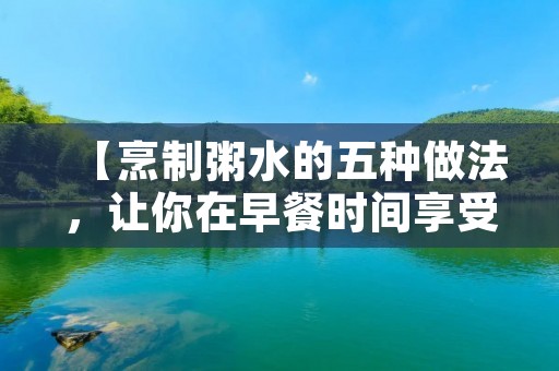 【烹制粥水的五种做法，让你在早餐时间享受美味】