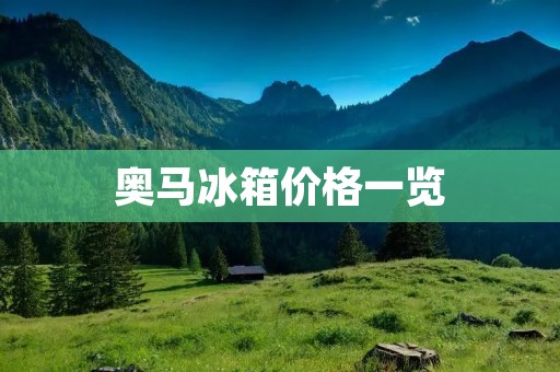 奥马冰箱价格一览:多少钱一台? 奥马冰箱价格一览:多少钱一台?