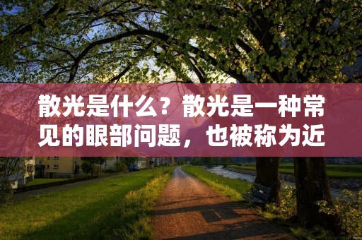 散光是什么?散光是一种常见的眼部问题,也被称为近视眼。散光是指当光线进入眼睛时,由于眼球的形状或长度不正确,光线无**确聚焦在视网膜上,导致视力模糊和眼睛疲劳。散光通常在儿童时期开始发展,但也可以在成年后发生。 散光是什么?散光是一种常见的眼部问题,也被称为近视眼。散光是指当光线进入眼睛时,由于眼球的形状或长度不正确,光线无**确聚焦在视网膜上,导致视力模糊和眼睛疲劳。散光通常在儿童时期开始发展,但也可以在成年后发生。
