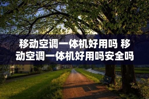 移动空调一体机好用吗 移动空调一体机好用吗安全吗 移动空调一体机好用吗 移动空调一体机好用吗安全吗
