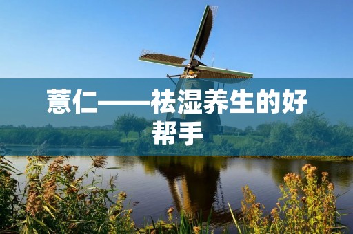 薏仁——祛湿养生的好帮手 薏仁——祛湿养生的好帮手