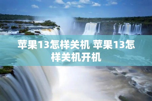 苹果13怎样关机 苹果13怎样关机开机