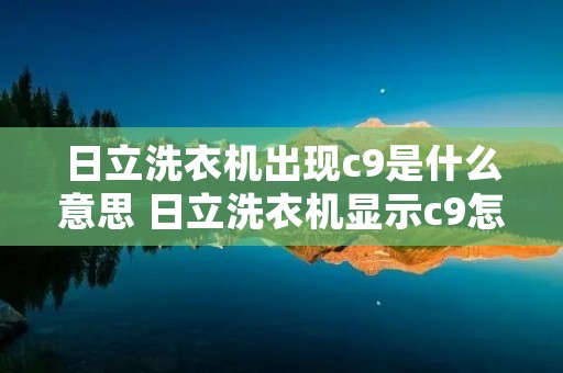 日立洗衣机出现c9是什么意思 日立洗衣机显示c9怎么处理 日立洗衣机出现c9是什么意思 日立洗衣机显示c9怎么处理