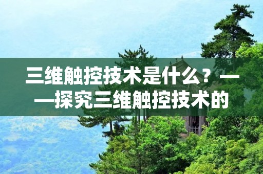 三维触控技术是什么?——探究三维触控技术的定义及其应用 三维触控技术是什么?——探究三维触控技术的定义及其应用