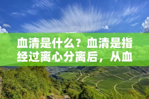 血清是什么?血清是指经过离心分离后,从血液中分离出来的一种液体,它是血液中不含有血细胞和凝血因子的部分。血清中含有大量的生物分子,如蛋白质、激素、酶等,这些生物分子的含量和种类可以反映出机体的生理和病理状态。因此,血清可以用于临床诊断、治疗和疾病预防等方面。 血清是什么?血清是指经过离心分离后,从血液中分离出来的一种液体,它是血液中不含有血细胞和凝血因子的部分。血清中含有大量的生物分子,如蛋白质、激素、酶等,这些生物分子的含量和种类可以反映出机体的生理和病理状态。因此,血清可以用于临床诊断、治疗和疾病预防等方面。