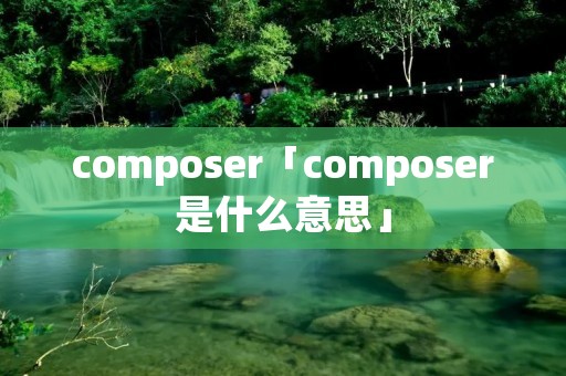 composer「composer是什么意思」