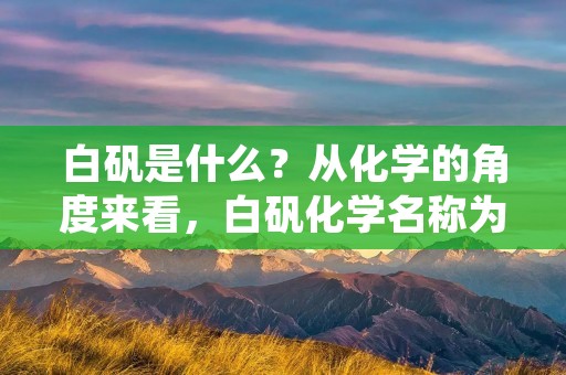 白矾是什么?从化学的角度来看,白矾化学名称为酒石酸氢钾,分子式为KHC4H4O6,是一种无色透明的晶体,呈现出酸性,可以溶于水并且能够吸收湿气。在日常生活中,白矾是一种常用的清洁剂和食品添加剂,具有收敛、杀菌、去除异味等功效,被广泛地应用于卫生清洁、食品加工、化妆品生产等领域。 白矾是什么?从化学的角度来看,白矾化学名称为酒石酸氢钾,分子式为KHC4H4O6,是一种无色透明的晶体,呈现出酸性,可以溶于水并且能够吸收湿气。在日常生活中,白矾是一种常用的清洁剂和食品添加剂,具有收敛、杀菌、去除异味等功效,被广泛地应用于卫生清洁、食品加工、化妆品生产等领域。