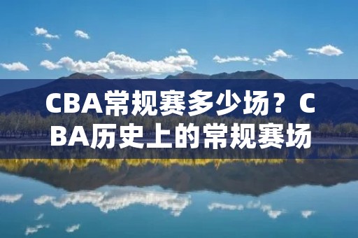 CBA常规赛多少场？CBA历史上的常规赛场次有多少？