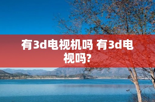 有3d电视机吗 有3d电视吗?