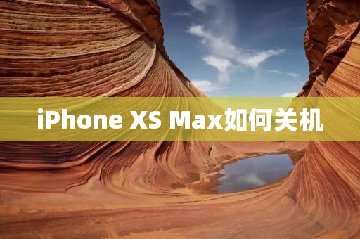 iPhone XS Max如何关机:教你简单易懂的方法 iPhone XS Max如何关机:教你简单易懂的方法