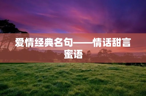 爱情经典名句——情话甜言蜜语