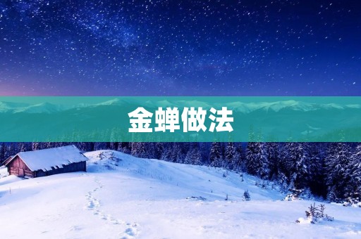 金蝉做法:让你的肉类更加鲜美 金蝉做法:让你的肉类更加鲜美