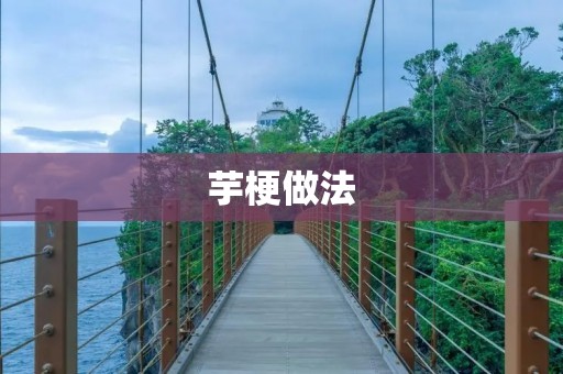 芋梗做法：芋梗的多种美味做法