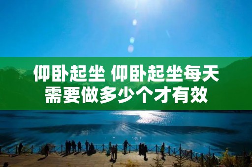 仰卧起坐 仰卧起坐每天需要做多少个才有效 仰卧起坐 仰卧起坐每天需要做多少个才有效