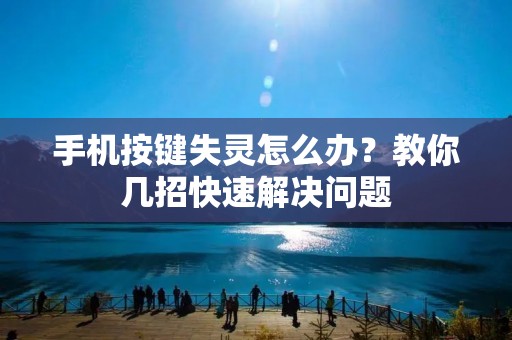 手机按键失灵怎么办？教你几招快速解决问题