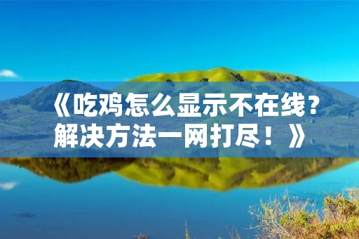 《吃鸡怎么显示不在线?解决方法一网打尽!》 《吃鸡怎么显示不在线?解决方法一网打尽!》