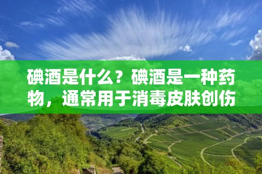碘酒是什么?碘酒是一种药物,通常用于消毒皮肤创伤。它是一种由碘和酒精混合而成的溶液,具有强大的杀菌作用,可以有效地消灭各种细菌、病毒和真菌,从而防止感染的发生。 碘酒是什么?碘酒是一种药物,通常用于消毒皮肤创伤。它是一种由碘和酒精混合而成的溶液,具有强大的杀菌作用,可以有效地消灭各种细菌、病毒和真菌,从而防止感染的发生。
