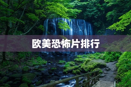 欧美恐怖片排行:让你感受最真实的恐怖体验