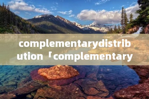 complementarydistribution「complementarydistribution例子」