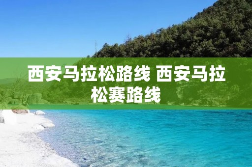 西安马拉松路线 西安马拉松赛路线