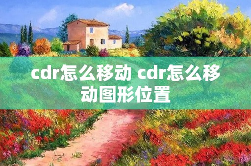 cdr怎么移动 cdr怎么移动图形位置