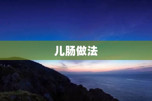 儿肠做法：让孩子健康成长的秘诀