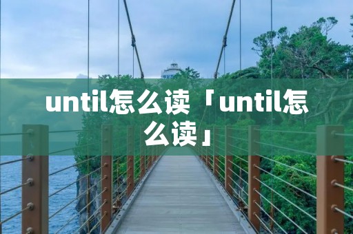 until怎么读「until怎么读」