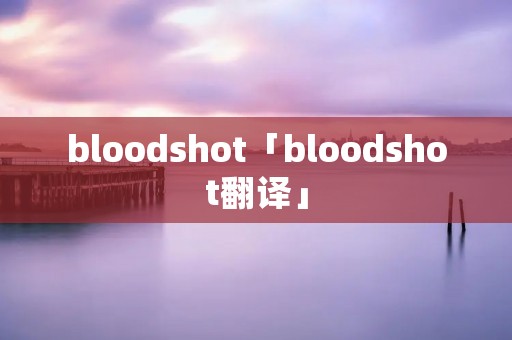 bloodshot「bloodshot翻译」