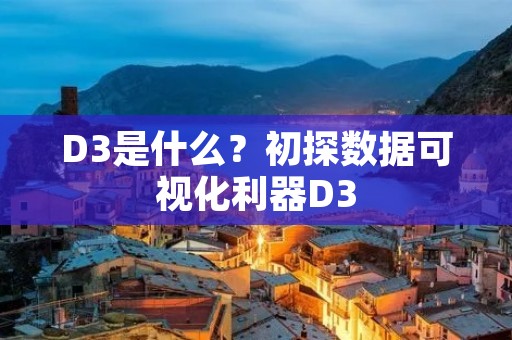 D3是什么?初探数据可视化利器D3 D3是什么?初探数据可视化利器D3