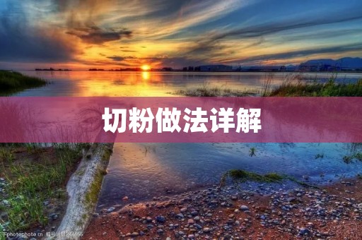 切粉做法详解：如何制作香气浓郁、口感细腻的美食