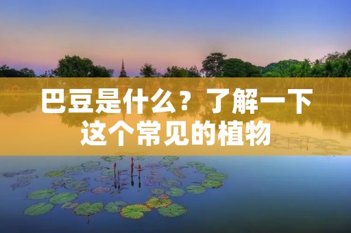 巴豆是什么？了解一下这个常见的植物
