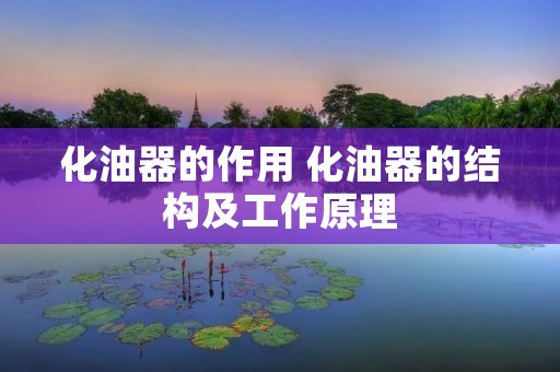化油器的作用 化油器的结构及工作原理 化油器的作用 化油器的结构及工作原理