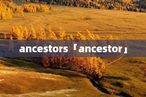 ancestors「ancestor」 ancestors「ancestor」