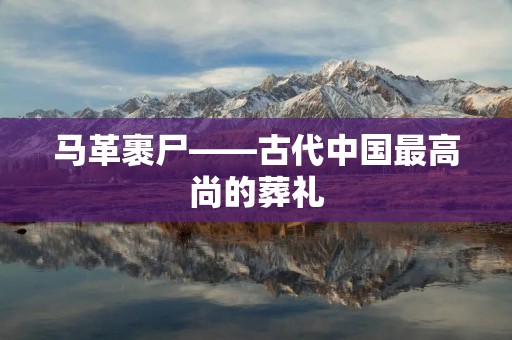 马革裹尸——古代中国最高尚的葬礼