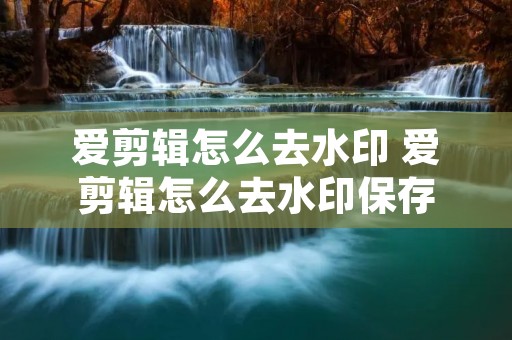 爱剪辑怎么去水印 爱剪辑怎么去水印保存