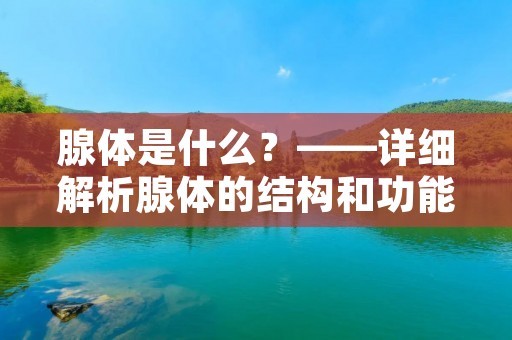 腺体是什么？——详细解析腺体的结构和功能