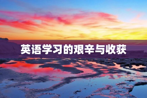 英语学习的艰辛与收获 英语学习的艰辛与收获