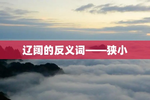 辽阔的反义词——狭小