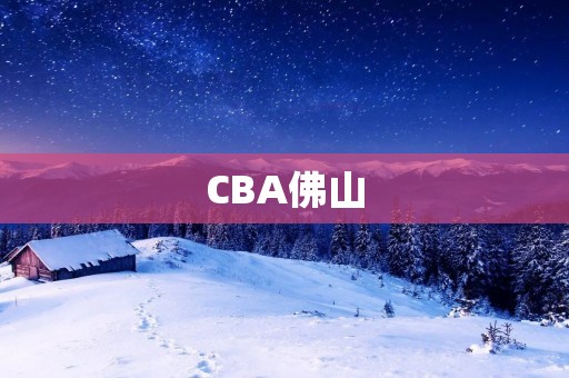 CBA佛山:挑战全国最强联赛的实力派球队 CBA佛山:挑战全国最强联赛的实力派球队