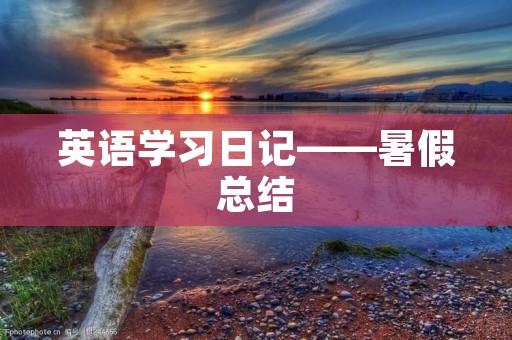 英语学习日记——暑假总结 英语学习日记——暑假总结