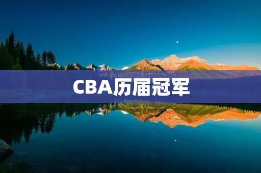 CBA历届冠军:荣誉的见证与辉煌的传承 CBA历届冠军:荣誉的见证与辉煌的传承