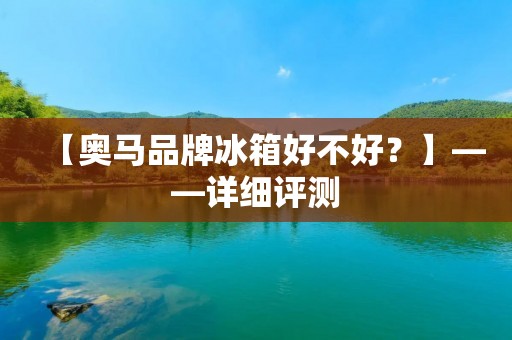【奥马品牌冰箱好不好？】——详细评测