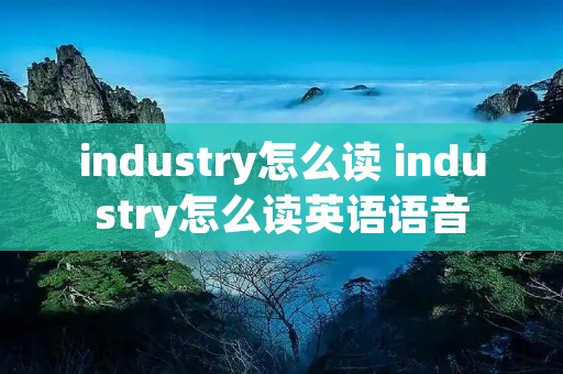 industry怎么读 industry怎么读英语语音 industry怎么读 industry怎么读英语语音