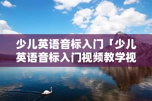 少儿英语音标入门「少儿英语音标入门视频教学视频下载」 少儿英语音标入门「少儿英语音标入门视频教学视频下载」