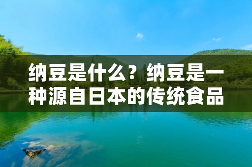 纳豆是什么?纳豆是一种源自日本的传统食品,它是以大豆为原材料,经过发酵制作而成的。纳豆的历史可以追溯到1000多年前,当时它是一种常见的食品,被广泛地食用。如今,纳豆已经成为了日本的一种特色食品,也逐渐被其他国家所接受和喜爱。 纳豆是什么?纳豆是一种源自日本的传统食品,它是以大豆为原材料,经过发酵制作而成的。纳豆的历史可以追溯到1000多年前,当时它是一种常见的食品,被广泛地食用。如今,纳豆已经成为了日本的一种特色食品,也逐渐被其他国家所接受和喜爱。