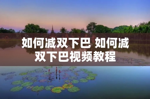 如何减双下巴 如何减双下巴视频教程