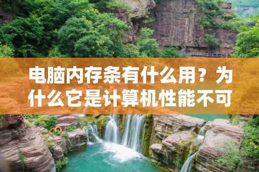 电脑内存条有什么用？为什么它是计算机性能不可或缺的组成部分？