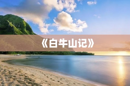 《白牛山记》:一篇经典英语文章 《白牛山记》:一篇经典英语文章